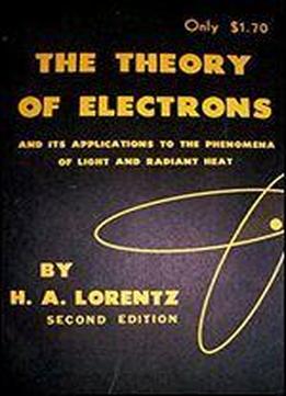 The Theory Of Electrons And Its Applications To The Phenomena Of Light And Radiant Heat. Second Edition