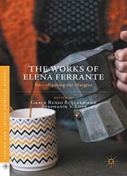 The Works Of Elena Ferrante: Reconfiguring The Margins (italian And Italian American Studies)