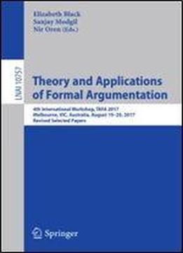 Theory And Applications Of Formal Argumentation: 4th International Workshop, Tafa 2017, Melbourne, Vic, Australia, August 19-20, 2017, Revised Selected Papers (lecture Notes In Computer Science)