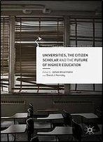 Universities, The Citizen Scholar And The Future Of Higher Education (Palgrave Critical University Studies)
