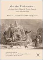 Victorian Environments: Acclimatizing To Change In British Domestic And Colonial Culture (Palgrave Studies In Nineteenth-Century Writing And Culture)
