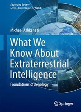What We Know About Extraterrestrial Intelligence: Foundations Of Xenology (space And Society)