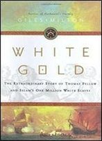 White Gold: The Extraordinary Story Of Thomas Pellow And Islam's One Million White Slaves