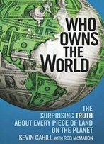 Who Owns The World: The Surprising Truth About Every Piece Of Land On The Planet