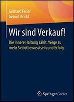 Wir Sind Verkauf!: Die Innere Haltung Zahlt: Wege Zu Mehr Selbstbewusstsein Und Erfolg