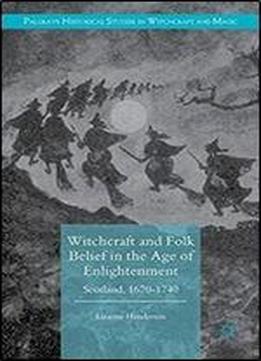Witchcraft And Folk Belief In The Age Of Enlightenment: Scotland, 1670-1740 (palgrave Historical Studies In Witchcraft And Magic)