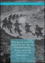 Witchcraft And Folk Belief In The Age Of Enlightenment: Scotland, 1670-1740 (Palgrave Historical Studies In Witchcraft And Magic)