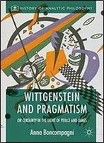 Wittgenstein And Pragmatism: On Certainty In The Light Of Peirce And James (History Of Analytic Philosophy)