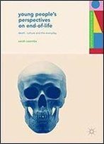 Young People's Perspectives On End-Of-Life: Death, Culture And The Everyday (Studies In Childhood And Youth)