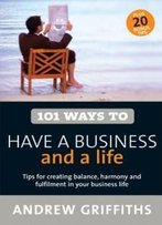 101 Ways To Have A Business And A Life (101 . . . Series)