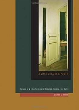 A Weak Messianic Power: Figures Of A Time To Come In Benjamin, Derrida, And Celan