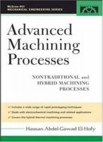 Advanced Machining Processes: Nontraditional And Hybrid Machining Processes