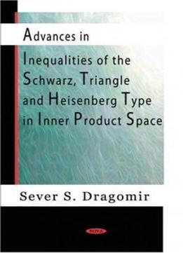 Advances In Inequalities Of The Schwarz, Triangle And Heisenberg Type In Inner Product Spaces