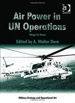 Air Power In Un Operations: Wings For Peace (Military Strategy And Operational Art)