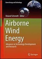Airborne Wind Energy: Advances In Technology Development And Research (Green Energy And Technology)