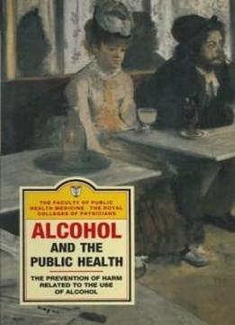 Alcohol And The Public Health: A Study By A Working Party Of The Faculty Of Public Health Medicine Of The Royal Colleges Of Physicians On The ... Of Public Health Medicine Working Part)