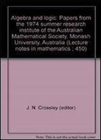 Algebra And Logic: Papers From The 1974 Summer Research Institute Of The Australian Mathematical Society, Monash University, Australia (Lecture Notes In Mathematics 450)