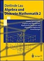 Algebra Und Diskrete Mathematik 2: Lineare Optimierung, Graphen Und Algorithmen, Algebraische Strukturen Und Allgemeine Algebra Mit Anwendungen (Springer-Lehrbuch)