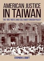 American Justice In Taiwan: The 1957 Riots And Cold War Foreign Policy (Studies In Conflict Diplomacy Peace)