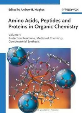 Amino Acids, Peptides And Proteins In Organic Chemistry, Protection Reactions, Medicinal Chemistry, Combinatorial Synthesis (amino Acids, Peptides And Proteins In Organic Chemistry (vch)) (volume 4)