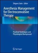Anesthesia Management For Electroconvulsive Therapy: Practical Techniques And Physiological Background