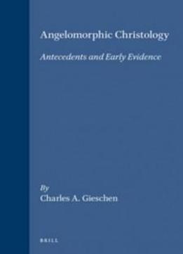 Angelomorphic Christology: Antecedents And Early Evidence (arbeiten Zur Geschichte Des Antiken Judentums Und Des Urchristentums, Bd. 42.)