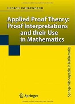 Applied Proof Theory: Proof Interpretations And Their Use In Mathematics (springer Monographs In Mathematics)
