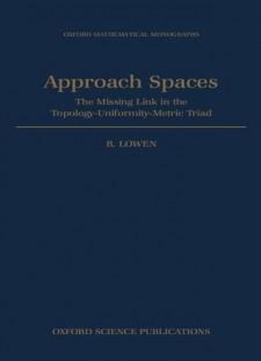 Approach Spaces: The Missing Link In The Topology-uniformity-metric Triad (oxford Mathematical Monographs)