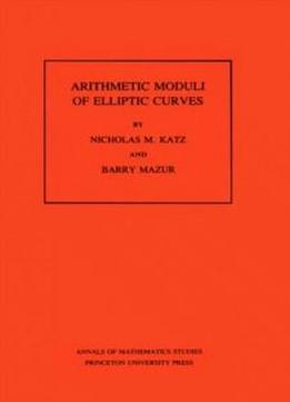 Arithmetic Moduli Of Elliptic Curves (annals Of Mathematics Studies)