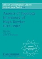 Aspects Of Topology: In Memory Of Hugh Dowker 1912-1982 (London Mathematical Society Lecture Note Series)
