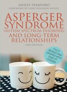Asperger Syndrome (autism Spectrum Disorder) And Long-term Relationships: Fully Revised And Updated With Dsm-5® Criteria Second Edition