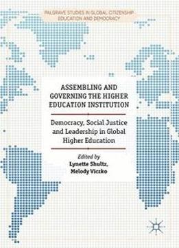 Assembling And Governing The Higher Education Institution: Democracy, Social Justice And Leadership In Global Higher Education (palgrave Studies In Global Citizenship Education And Democracy)