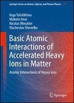 Basic Atomic Interactions Of Accelerated Heavy Ions In Matter: Atomic Interactions Of Heavy Ions (Springer Series On Atomic, Optical, And Plasma Physics)