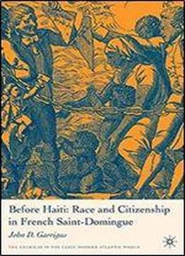 Before Haiti: Race And Citizenship In French Saint-domingue (americas In The Early Modern Atlantic World)