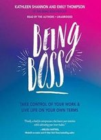 Being Boss: Take Control Of Your Work And Live Life On Your Own Terms