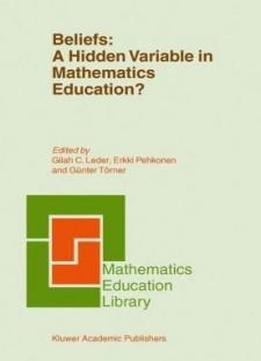 Beliefs: A Hidden Variable In Mathematics Education? (mathematics Education Library)