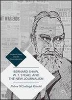 Bernard Shaw, W. T. Stead, And The New Journalism: Whitechapel, Parnell, Titanic, And The Great War (Bernard Shaw And His Contemporaries)