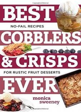 Best Cobblers And Crisps Ever: No-fail Recipes For Rustic Fruit Desserts (best Ever)