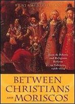 Between Christians And Moriscos: Juan De Ribera And Religious Reform In Valencia, 15681614 (The Johns Hopkins University Studies In Historical And Political Science)