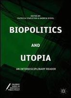 Biopolitics And Utopia: An Interdisciplinary Reader (Palgrave Series In Bioethics And Public Policy)