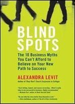 Blind Spots: 10 Business Myths You Can't Afford To Believe On Your New Path To Success