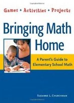 Bringing Math Home: A Parent's Guide To Elementary School Math: Games, Activities, Projects