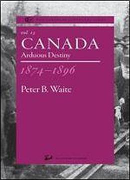 Canada 1874-1896: Arduous Destiny (the Canadian Centenary Series, Volume 13)