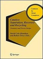 Catalyst Separation, Recovery And Recycling: Chemistry And Process Design (Catalysis By Metal Complexes)