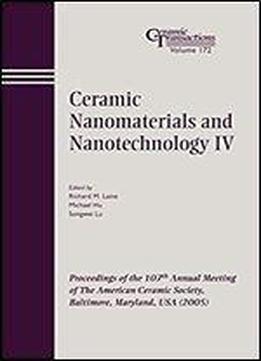 Ceramic Nanomaterials And Nanotechnology Iv: Proceedings Of The 107th Annual Meeting Of The American Ceramic Society, Baltimore, Maryland, Usa 2005 (ceramic Transactions Series)