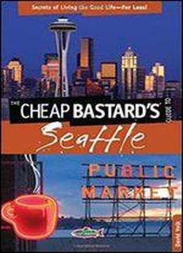 Cheap Bastard's Guide To Seattle: Secrets Of Living The Good Lifefor Less!