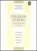 Childhood Leukemia: A Guide For Families, Friends And Caregivers (3rd Edition)