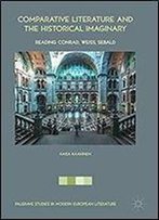 Comparative Literature And The Historical Imaginary: Reading Conrad, Weiss, Sebald (Palgrave Studies In Modern European Literature)