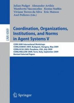 Coordination, Organizations, Institutions, And Norms In Agent Systems V: Coin 2009 International Workshops: Coin@aamas 2009 Budapest, Hungary, May ... / Lecture Notes In Artificial Intelligence)