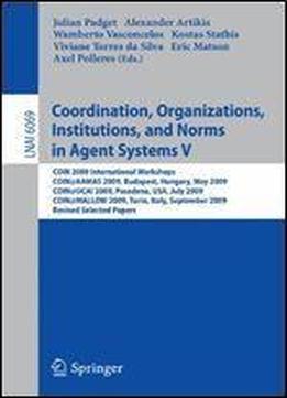Coordination, Organizations, Institutions, And Norms In Agent Systems V: Coin 2009 International Workshops: Coin@aamas 2009 Budapest, Hungary, May ... Papers (lecture Notes In Computer Science)